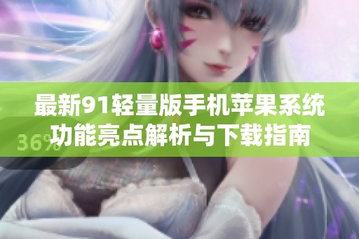 最新91轻量版手机苹果系统功能亮点解析与下载指南