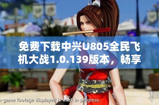免费下载中兴U805全民飞机大战1.0.139版本，畅享飞行乐趣
