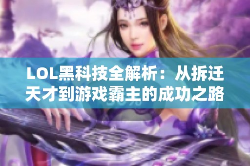LOL黑科技全解析：从拆迁天才到游戏霸主的成功之路