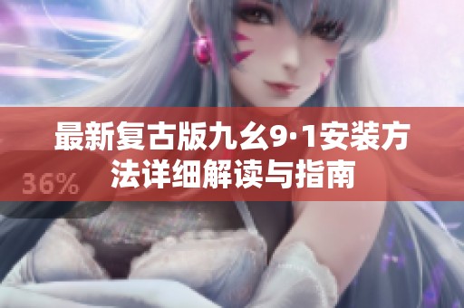最新复古版九幺9·1安装方法详细解读与指南
