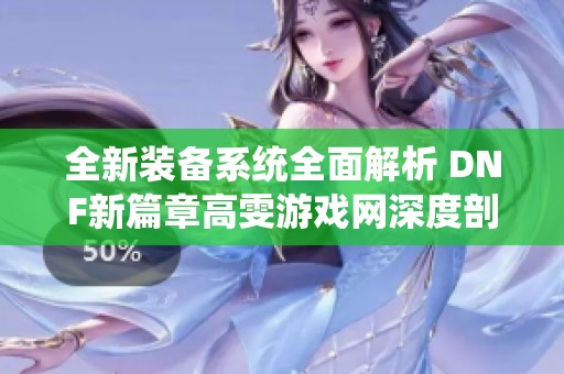 全新装备系统全面解析 DNF新篇章高雯游戏网深度剖析
