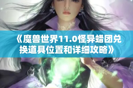 《魔兽世界11.0怪异蜡团兑换道具位置和详细攻略》