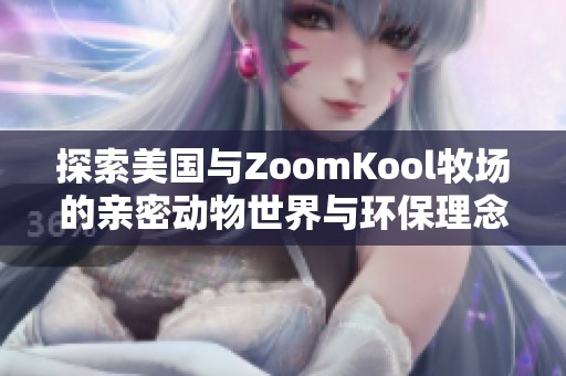 探索美国与ZoomKool牧场的亲密动物世界与环保理念