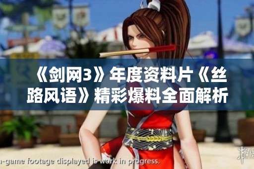 《剑网3》年度资料片《丝路风语》精彩爆料全面解析与展望