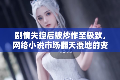 剧情失控后被炒作至极致，网络小说市场翻天覆地的变化