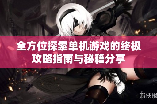 全方位探索单机游戏的终极攻略指南与秘籍分享