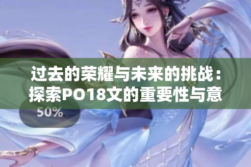 过去的荣耀与未来的挑战：探索PO18文的重要性与意义