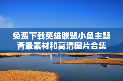 免费下载英雄联盟小鱼主题背景素材和高清图片合集