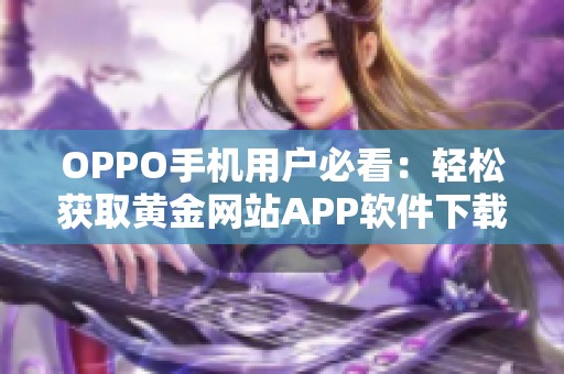 OPPO手机用户必看：轻松获取黄金网站APP软件下载指南