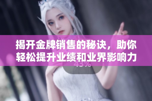 揭开金牌销售的秘诀，助你轻松提升业绩和业界影响力