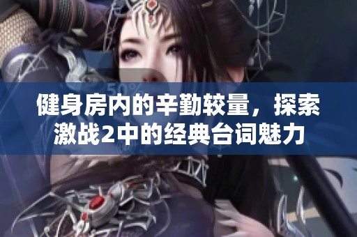 健身房内的辛勤较量，探索激战2中的经典台词魅力