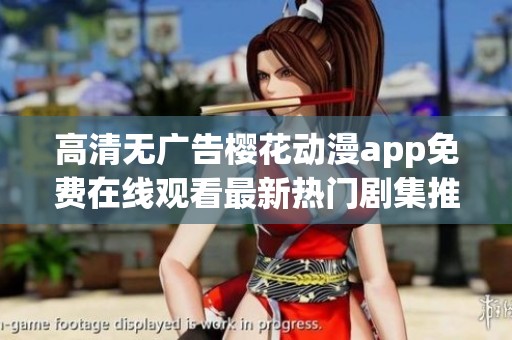 高清无广告樱花动漫app免费在线观看最新热门剧集推荐