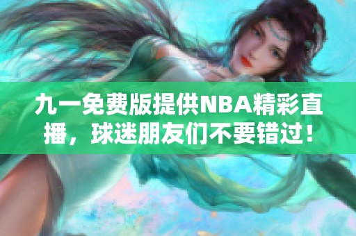 九一免费版提供NBA精彩直播，球迷朋友们不要错过！
