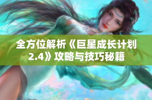 全方位解析《巨星成长计划2.4》攻略与技巧秘籍