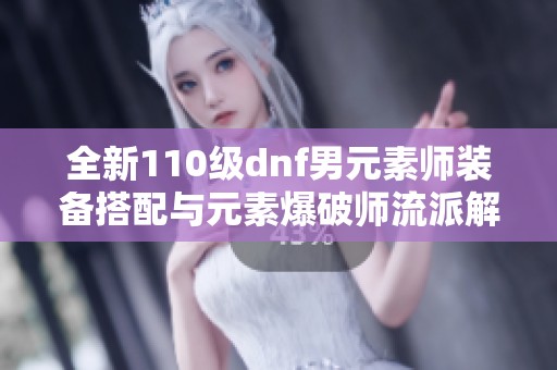 全新110级dnf男元素师装备搭配与元素爆破师流派解析