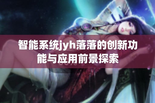 智能系统jyh落落的创新功能与应用前景探索
