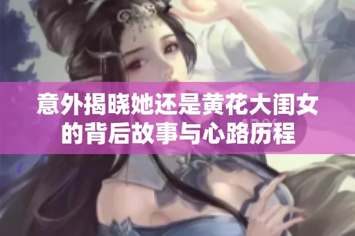 意外揭晓她还是黄花大闺女的背后故事与心路历程