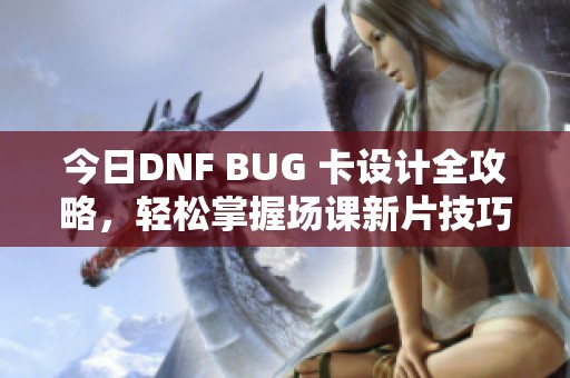 今日DNF BUG 卡设计全攻略，轻松掌握场课新片技巧