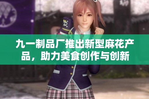 九一制品厂推出新型麻花产品，助力美食创作与创新