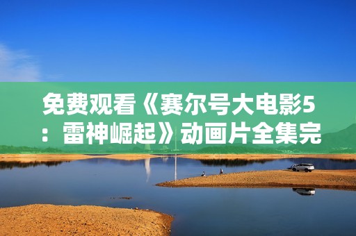 免费观看《赛尔号大电影5：雷神崛起》动画片全集完整观看链接分享