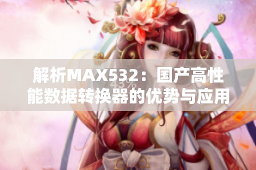 解析MAX532：国产高性能数据转换器的优势与应用探讨