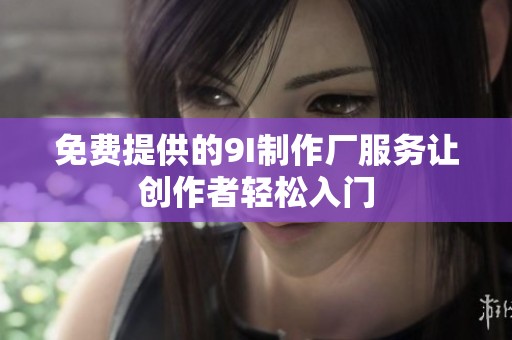 免费提供的9I制作厂服务让创作者轻松入门