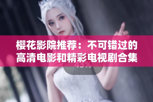 樱花影院推荐：不可错过的高清电影和精彩电视剧合集