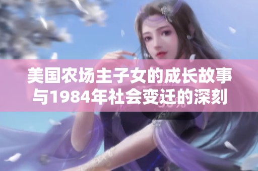 美国农场主子女的成长故事与1984年社会变迁的深刻联系