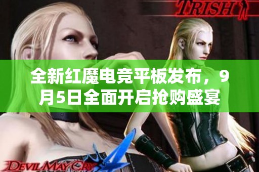 全新红魔电竞平板发布，9月5日全面开启抢购盛宴