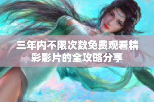 三年内不限次数免费观看精彩影片的全攻略分享