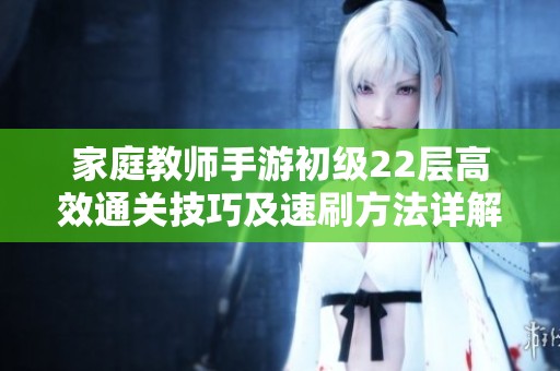 家庭教师手游初级22层高效通关技巧及速刷方法详解