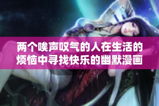 两个唉声叹气的人在生活的烦恼中寻找快乐的幽默漫画