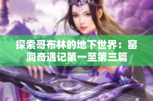 探索哥布林的地下世界：窑洞奇遇记第一至第三篇