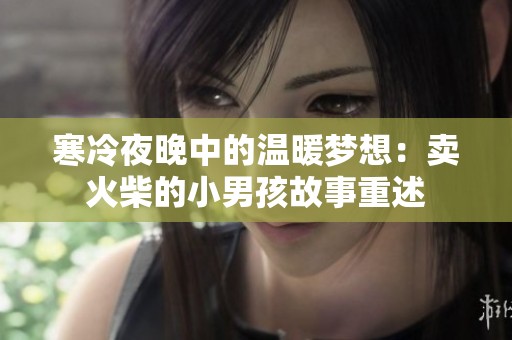 寒冷夜晚中的温暖梦想：卖火柴的小男孩故事重述