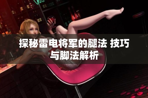 探秘雷电将军的腿法 技巧与脚法解析