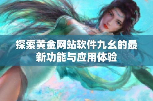探索黄金网站软件九幺的最新功能与应用体验