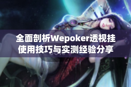 全面剖析Wepoker透视挂使用技巧与实测经验分享