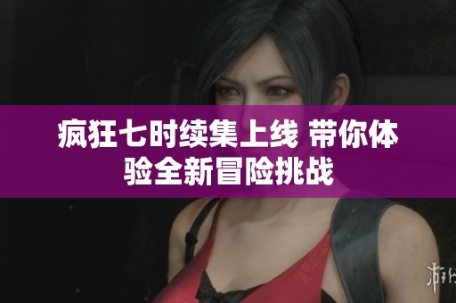 疯狂七时续集上线 带你体验全新冒险挑战