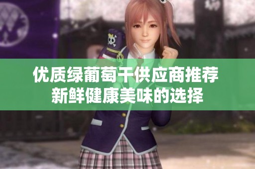 优质绿葡萄干供应商推荐 新鲜健康美味的选择