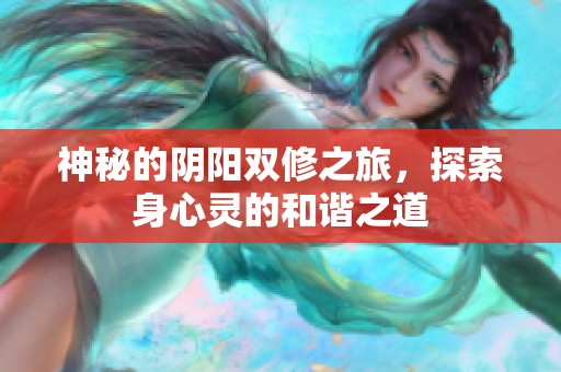 神秘的阴阳双修之旅，探索身心灵的和谐之道