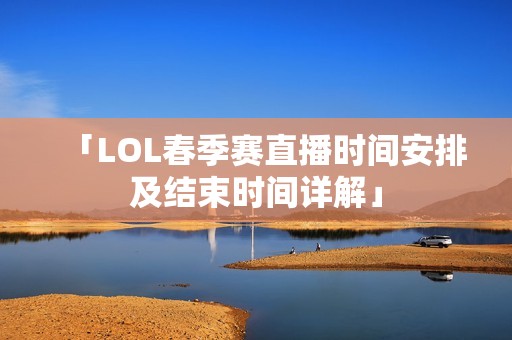「LOL春季赛直播时间安排及结束时间详解」