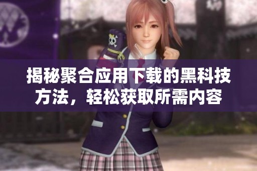 揭秘聚合应用下载的黑科技方法，轻松获取所需内容