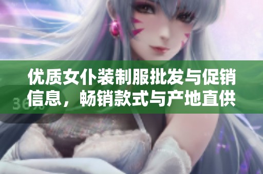 优质女仆装制服批发与促销信息，畅销款式与产地直供分析
