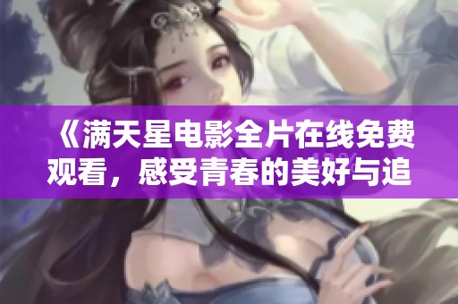 《满天星电影全片在线免费观看，感受青春的美好与追寻》