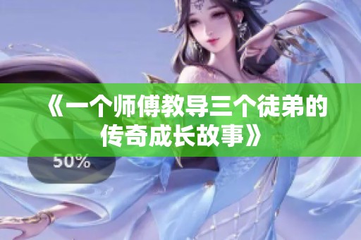 《一个师傅教导三个徒弟的传奇成长故事》