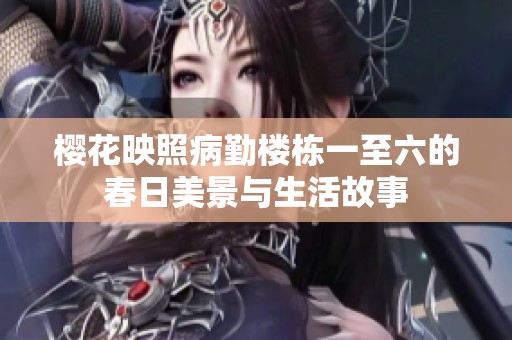 樱花映照病勤楼栋一至六的春日美景与生活故事