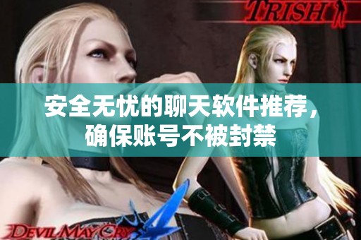 安全无忧的聊天软件推荐，确保账号不被封禁