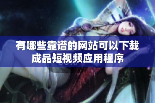 有哪些靠谱的网站可以下载成品短视频应用程序