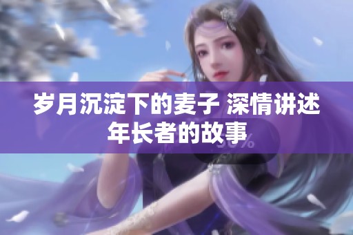 岁月沉淀下的麦子 深情讲述年长者的故事