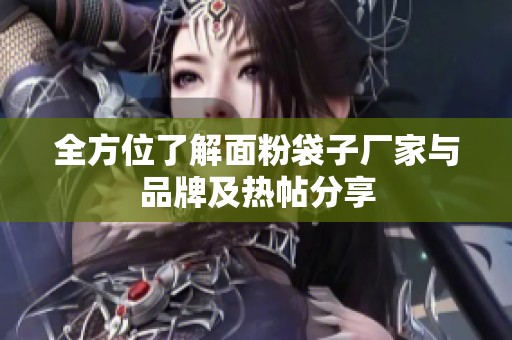 全方位了解面粉袋子厂家与品牌及热帖分享